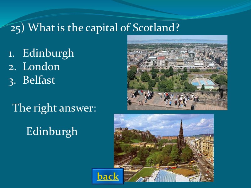 The right answer: Edinburgh 25) What is the capital of Scotland?   Edinburgh